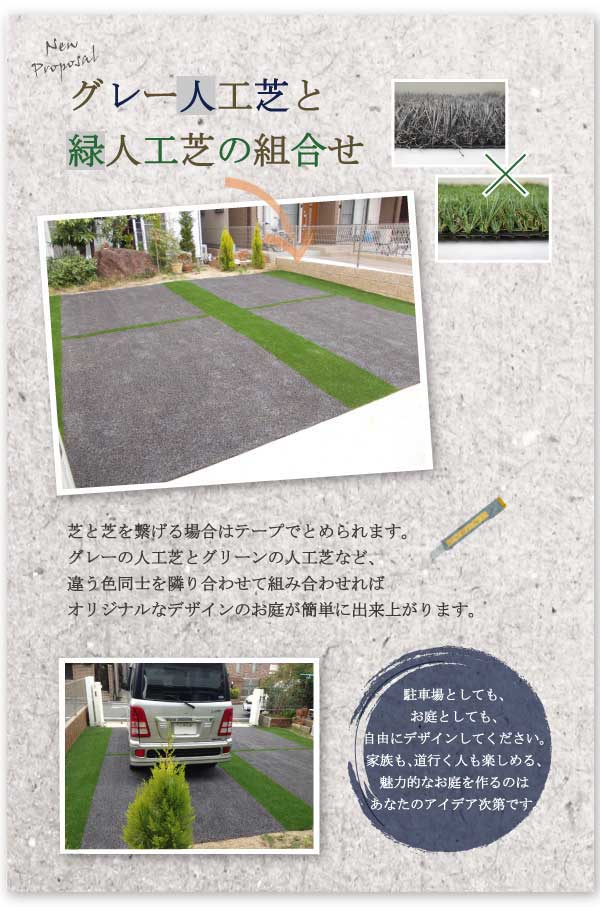 グレー人工芝と緑人工芝の組み合わせ。芝と芝を繋げる場合はテープでとめられます。グレーの人工芝とグリーンの人工芝など、違う色同士を隣り合わせて組み合わせればオリジナルなデザインのお庭が簡単に出来上がります。駐車場としても、お庭としても、自由にデザインしてください。家族も道行く人も楽しめる、魅力的なお庭を作るのはあなたのアイデア次第です。